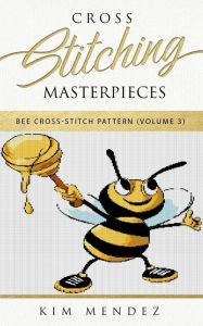 Title: Cross Stitching Masterpieces: Bee Cross-Stitch Pattern, Author: Kim Mendez