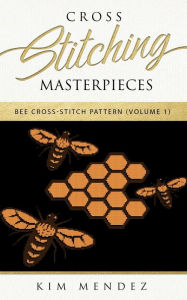 Title: Cross Stitching Masterpieces: Bee Cross-Stitch Pattern, Author: Kim Mendez