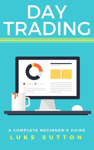 Title: Day Trading: A Complete Beginner's Guide - Master The Game, Author: Luke Sutton