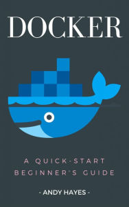 Title: Docker: A Quick-Start Beginner's Guide, Author: Andy Hayes