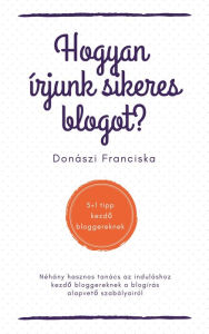 Title: Hogyan írjunk sikeres blogot?: 5+1 tipp kezdo bloggereknek, Author: Franciska Donászi