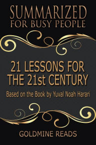 Title: 21 Lessons for the 21st Century - Summarized for Busy People: Based on the Book by Yuval Noah Harari, Author: Goldmine Reads