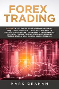 Title: Forex Trading: ¡10 Pasos de Oro y Estrategias de Inversión en Forex para Convertirse en un Comerciante Rentable en Cuestión de Una Semana! Utilizado en el Swing Trading, Momentum Trading, Trading Int, Author: Mark Graham