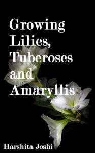 Title: Growing Lilies, Tuberoses and Amaryllis, Author: Harshita Joshi