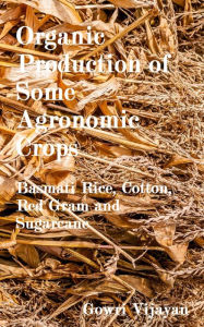 Title: Organic Production of Some Agronomic Crops: Basmati Rice, Cotton, Red Gram and Sugarcane, Author: Gowri Vijayan