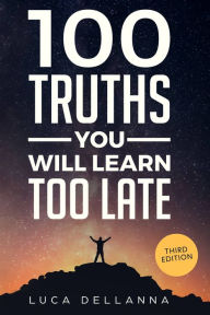 Title: 100 Truths You Will Learn Too Late: 3rd edition, Author: Luca Dellanna