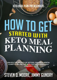 Title: Keto Meal Plan for Beginners - How to Get Started with Keto Meal Planning: Unlock the Secrets of Ketosis, Enhance Mental Clarity & Infuse the Keto Diet into Your Daily Life Easily, Author: Steven D. Moore