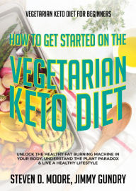 Title: Vegetarian Keto Diet for Beginners - How to Get Started on the Vegetarian Keto Diet: Unlock the Healthy Fat Burning Machine in your Body, Understand the Plant Paradox & Live a Healthy Lifestyle, Author: Steven D. Moore