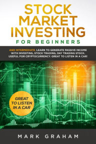 Title: Stock Market Investing for Beginners: And Intermediate. Learn to Generate Passive Income with Investing, Stock Trading, Day Trading Stock. Useful for Cryptocurrency. Great to Listen in a Car!, Author: Mark Graham