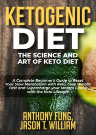 Title: Ketogenic Diet - The Science and Art of Keto Diet: A Complete Beginner's Guide to Reset Your Slow Metabolism with Keto, Lose Weight Fast and Supercharge your Mental Clarity with the Keto Lifestyle, Author: Anthony Fung