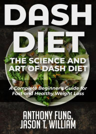 Title: Dash Diet - The Science and Art of Dash Diet: A Complete Beginner's Guide for Fast and Healthy Weight Loss, Author: Anthony Fung