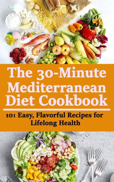 The 30-minute Mediterranean Diet Cookbook: 101 Easy, Flavorful Recipes ...