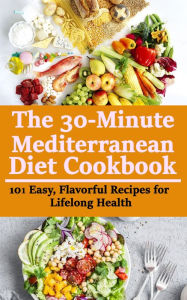 Title: The 30-minute Mediterranean Diet Cookbook: 101 Easy, Flavorful Recipes for Lifelong Health, Author: rasheed alnajjar