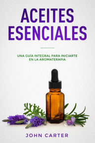Title: Aceites Esenciales: Una Guía Integral para Iniciarte en la Aromaterapia, Author: John Carter