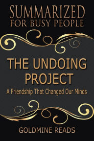 Title: Summarized for Busy People - The Undoing Project: A Friendship That Changed Our Minds: Based on the Book by Michael Lewis, Author: Goldmine Reads