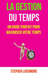 Title: La Gestion Du Temps: Un Guide Parfait Pour Maximiser Votre Temps, Author: Stephen Livermore