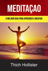 Title: Meditação: O Melhor Guia Para Aprender A Meditar, Author: Thich Hollister