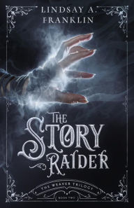 Title: The Story Raider (The Weaver Trilogy, #2), Author: Lindsay A. Franklin