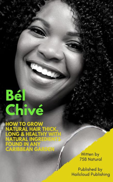 Bél Chivé: How To Grow Natural Hair Thick, Long & Healthy With Natural Ingredients Found In Any Caribbean Garden