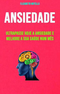 Title: Ansiedade: Ultrapasse Hoje A Ansiedade E Melhore A Sua Saúde Num Mês, Author: Elizabeth Botello