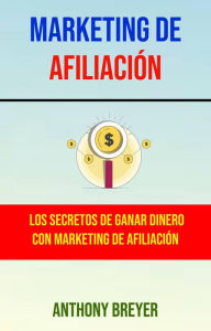 Title: Marketing De Afiliación: Los Secretos De Ganar Dinero Con Marketing De Afiliación, Author: Anthony Breyer