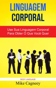 Title: Linguagem Corporal: Use Sua Linguagem Corporal Para Obter O Que Você Quer ( Body Language ), Author: Mike Cagneey