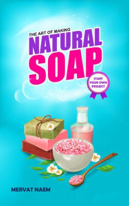 Title: The Art of Making Natural Soap: Start Your Own Project, Author: mervat naim