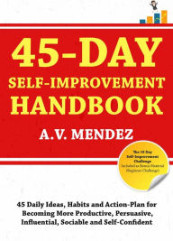 Title: 45 Day Self-Improvement Handbook: 45 Daily Ideas, Habits and Action-Plan for Becoming More Productive, Persuasive, Influential, Sociable and Self-Confident, Author: A.V. Mendez