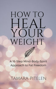 Title: How To Heal Your Weight, Author: Tamara Pitelen