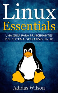Title: Linux Essentials: una guía para principiantes del sistema operativo Linux, Author: Adidas Wilson