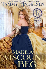 Title: Make a Viscount Beg (How to Reform a Rake), Author: Tammy Andresen