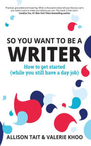 Title: So You Want to Be a Writer: How to Get Started (While You Still Have a Day Job), Author: Allison Tait
