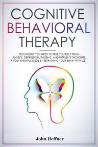 Title: Cognitive Behavioral Therapy Techniques You Need to Free Yourself from Anxiety, Depression, Phobias, and Intrusive Thoughts. Avoid Harmful Meds by Retraining Your Brain with CBT., Author: John Hoffner