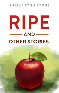 Title: Ripe and Other Stories, Author: Shelly Lynn Stone