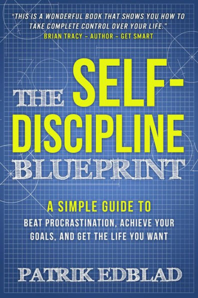 The Self-Discipline Blueprint: A Simple Guide to Beat Procrastination, Achieve Your Goals, and Get the Life You Want (The Good Life Blueprint Series, #2)