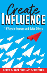 Title: Create Influence: 10 Ways to Impress and Guide Others, Author: Keith Schreiter