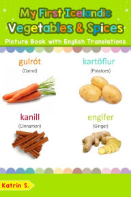 Title: My First Icelandic Vegetables & Spices Picture Book with English Translations (Teach & Learn Basic Icelandic words for Children, #4), Author: Katrin S.