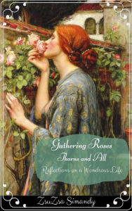 Title: Gathering Roses, Thorns and All, Author: ZsuZsa Simandy