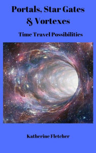 Title: Portals, Stargates & Vortexes: Time Travel Possibilities (Time Travel Series, #3), Author: Katherine Fletcher