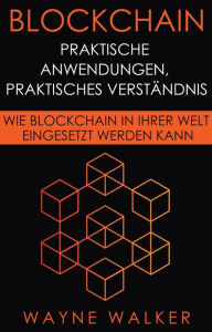 Title: Blockchain: Praktische Anwendungen, Praktisches Verständnis, Author: Wayne Walker