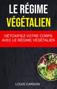 Title: Le Régime Végétalien : Détoxifiez Votre Corps Avec Le Régime Végétalien, Author: Louis Carson