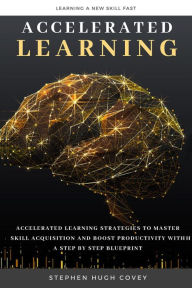 Title: Accelerated Learning: Accelerated Learning Strategies to Master Skill Acquisition and Boost Productivity With a Step by Step Blueprint, Author: Stephen Hugh Covey