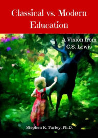 Title: Classical vs. Modern Education: A Vision from C.S. Lewis, Author: Dr. Steve Turley