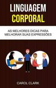 Title: Linguagem Corporal: As Melhores Dicas Para Melhorar Sua Linguagem Corporal ( Body Language ), Author: Carol Clark