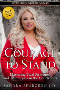Title: Courage to Stand: Mastering Trial Strategies and Techniques in the Courtroom, Author: Sandra Spurgeon
