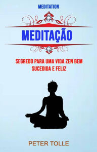 Title: Meditação : Segredo Para Uma Vida Zen Bem Sucedida E Feliz, Author: Peter Tolle