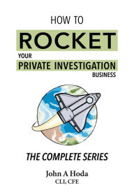 Title: How To Rocket Your Private Investigation Business: The Complete Series, Author: John A. Hoda