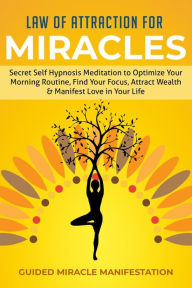 Title: Law of Attraction for Miracles Secret Self Hypnosis Meditation to Optimize Your Morning Routine, Find Your Focus, Attract Wealth & Manifest Love in Your Life, Author: Guided Miracle Manifestation