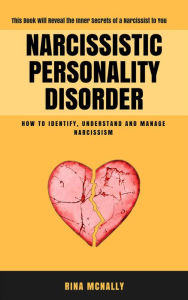 Title: Narcissistic Personality Disorder: Identifying, Understanding and Managing Narcissism, Author: Rina Mcnally