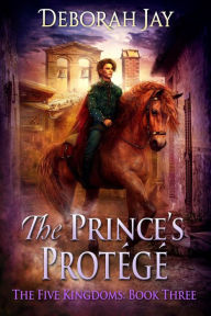 Title: The Prince's Protege - The Five Kingdoms #3, Author: Deborah Jay